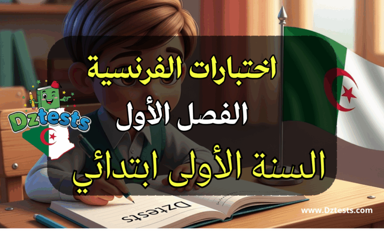 اختبارات الفصل الأول في اللغة الفرنسية للسنة الأولى ابتدائي مع الحلول جاهزة للتحميل